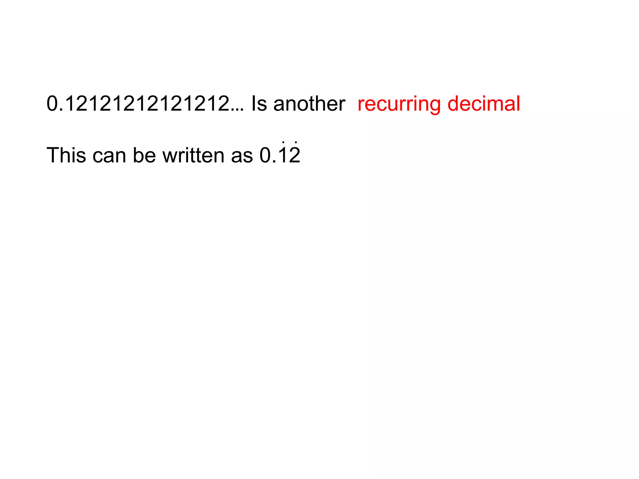 0.12121212121212… Is another  recurring decimalThis can be written as 0.12..