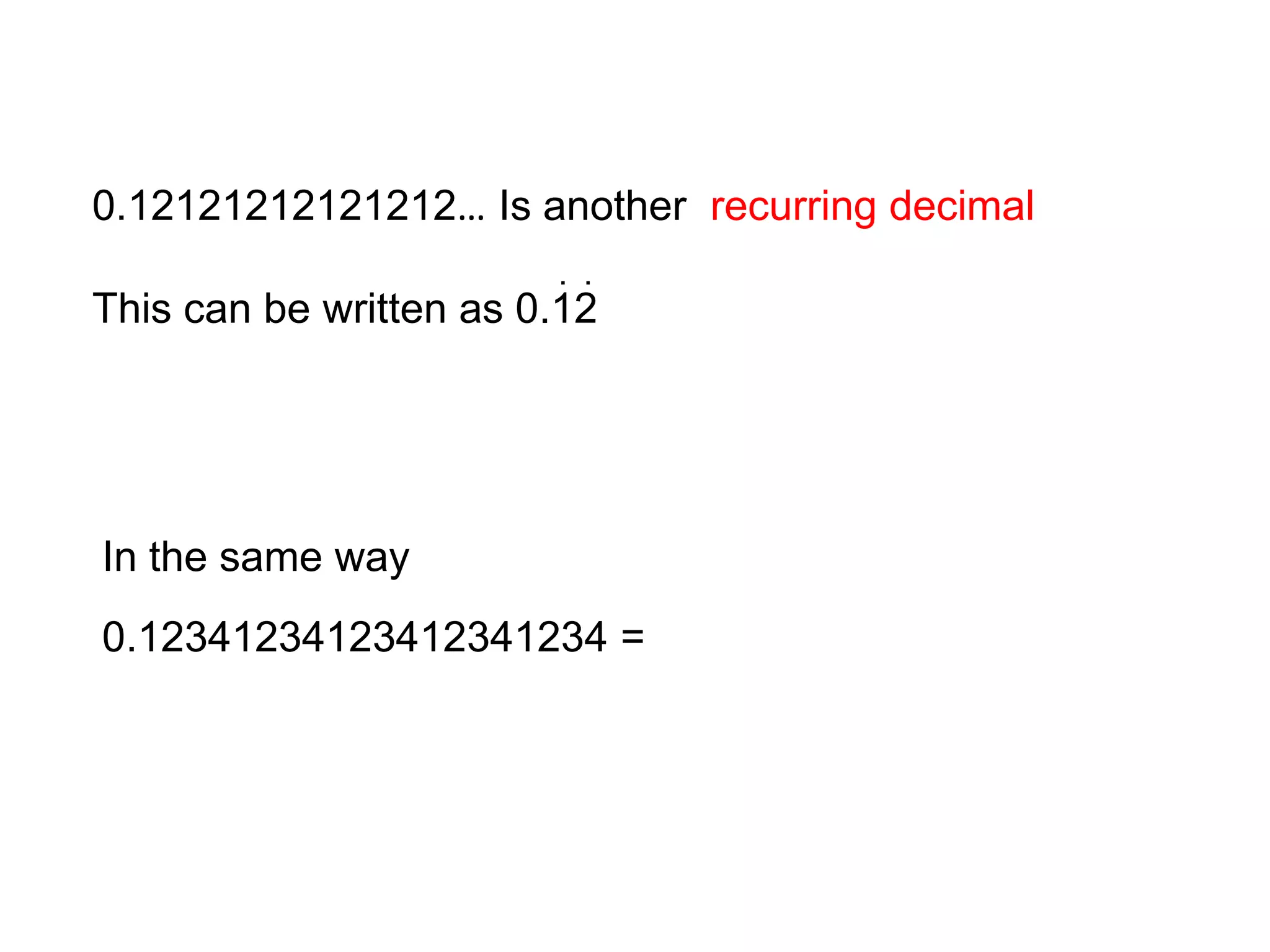 0.12121212121212… Is another  recurring decimalThis can be written as 0.12..In the same way 0.12341234123412341234 =