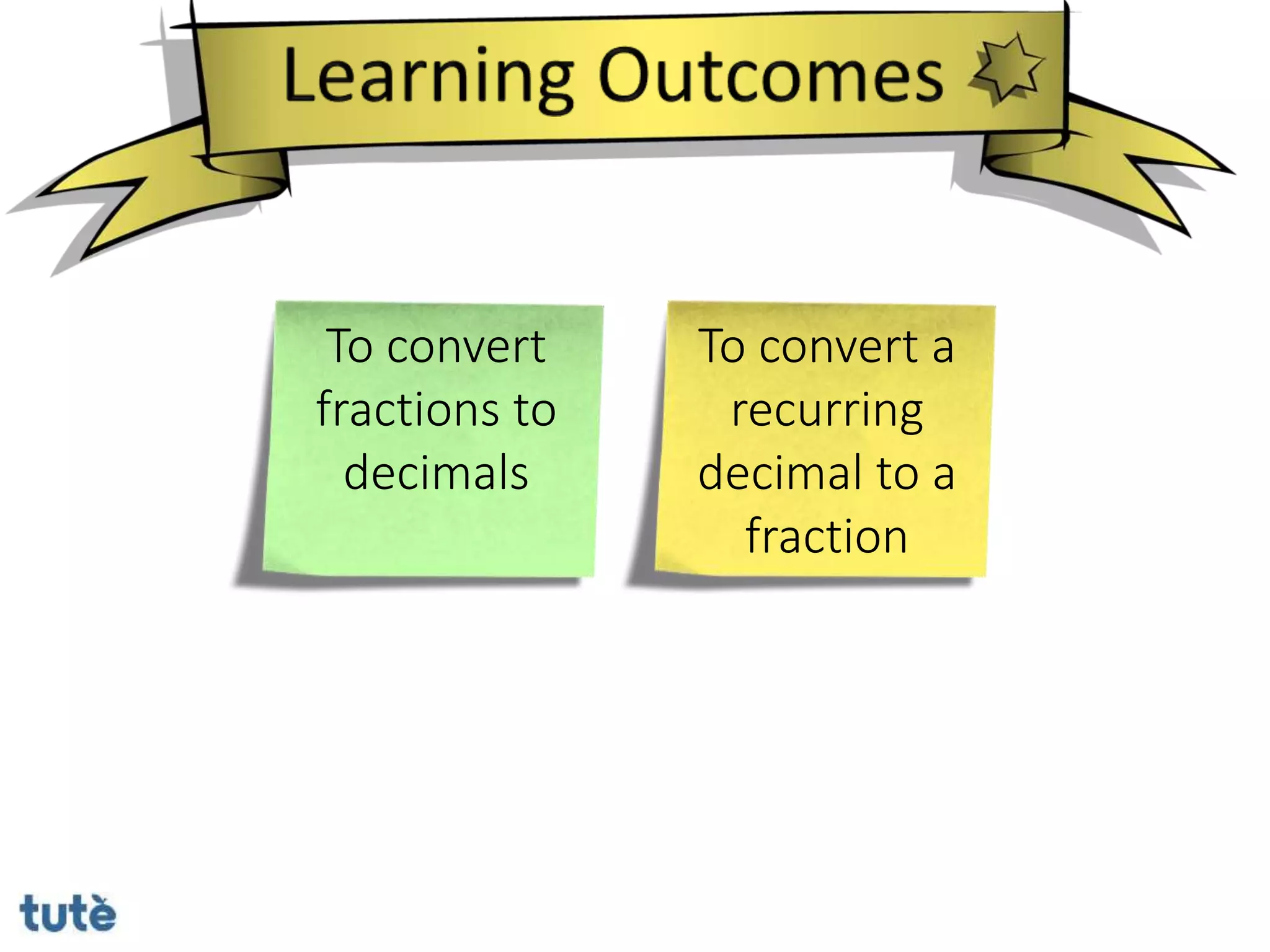 To convert
fractions to
decimals
To convert a
recurring
decimal to a
fraction
 