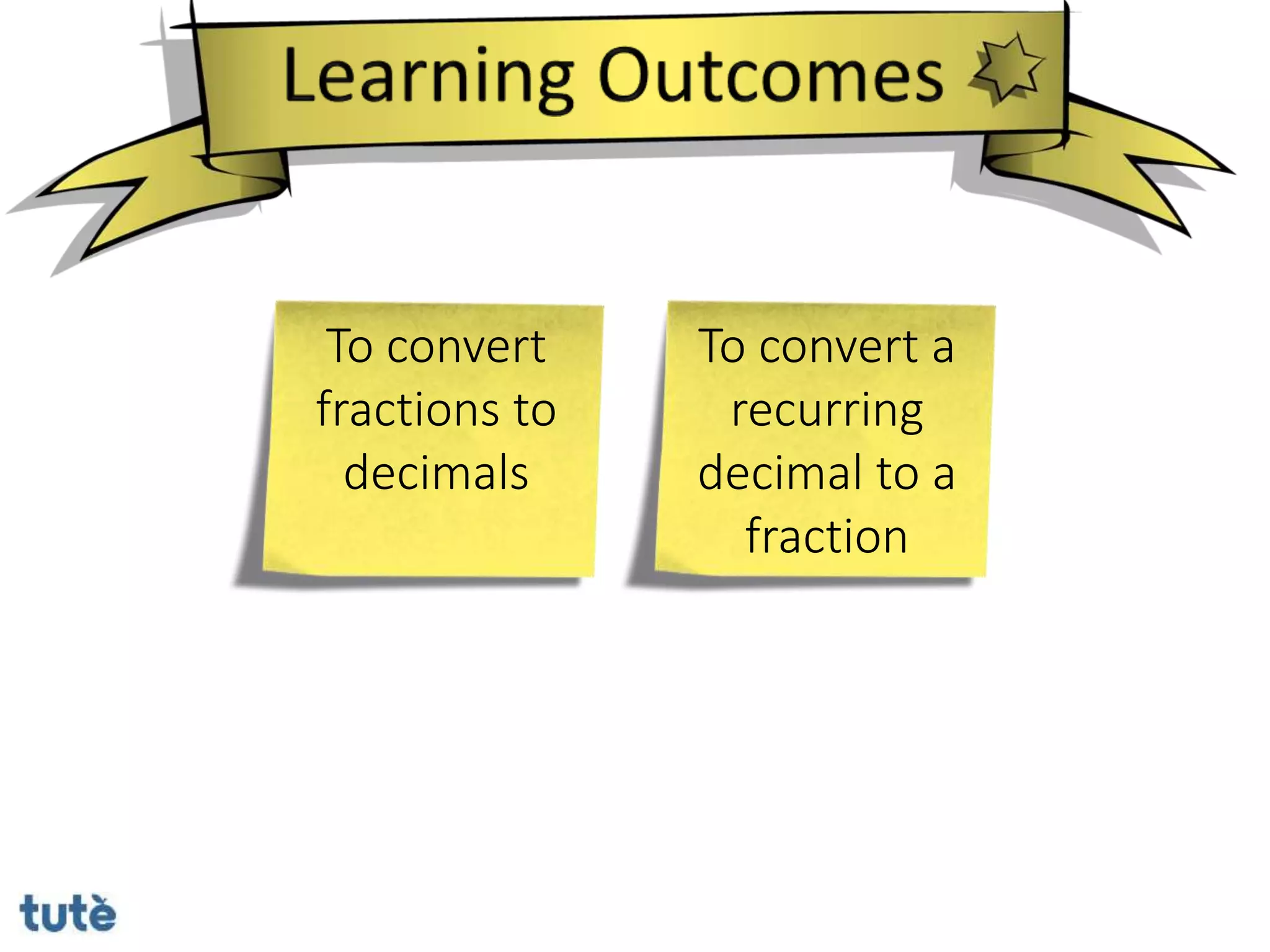 To convert
fractions to
decimals
To convert a
recurring
decimal to a
fraction
 