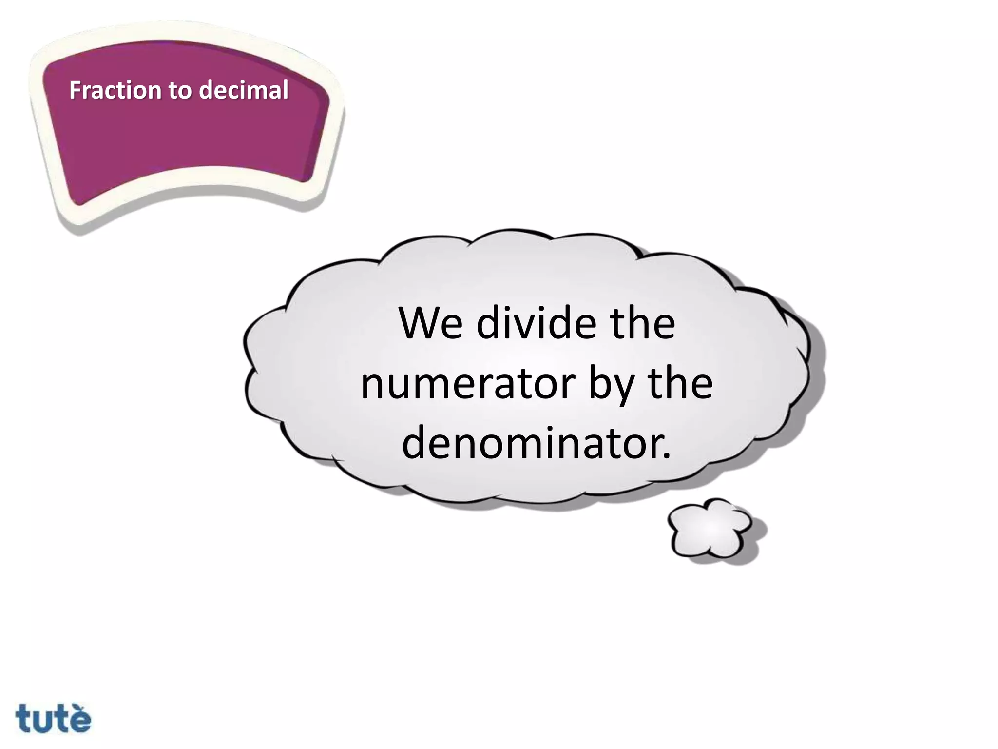 Fraction to decimal
We divide the
numerator by the
denominator.
 