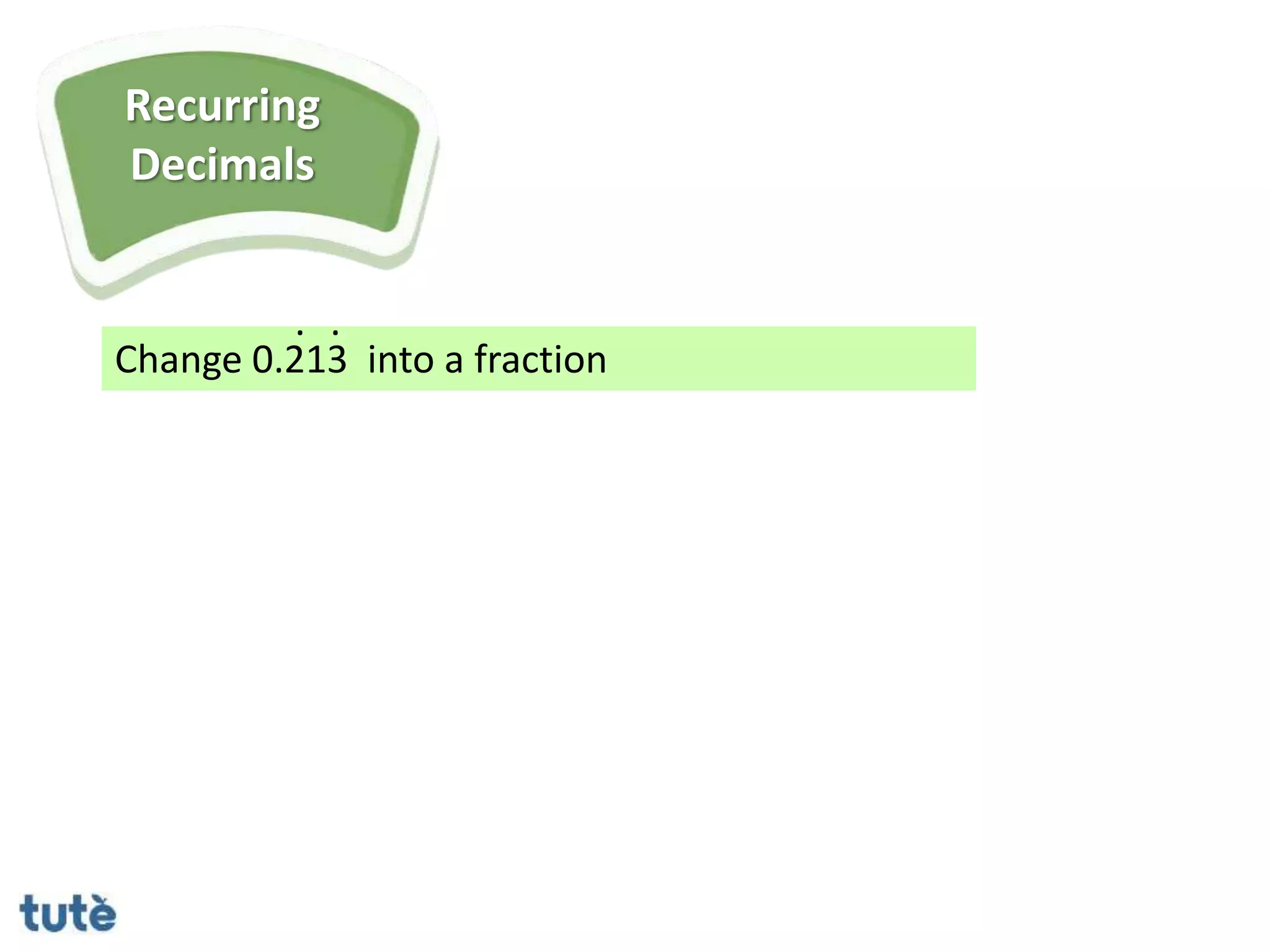 Change 0.213 into a fraction
. .
Recurring
Decimals
 