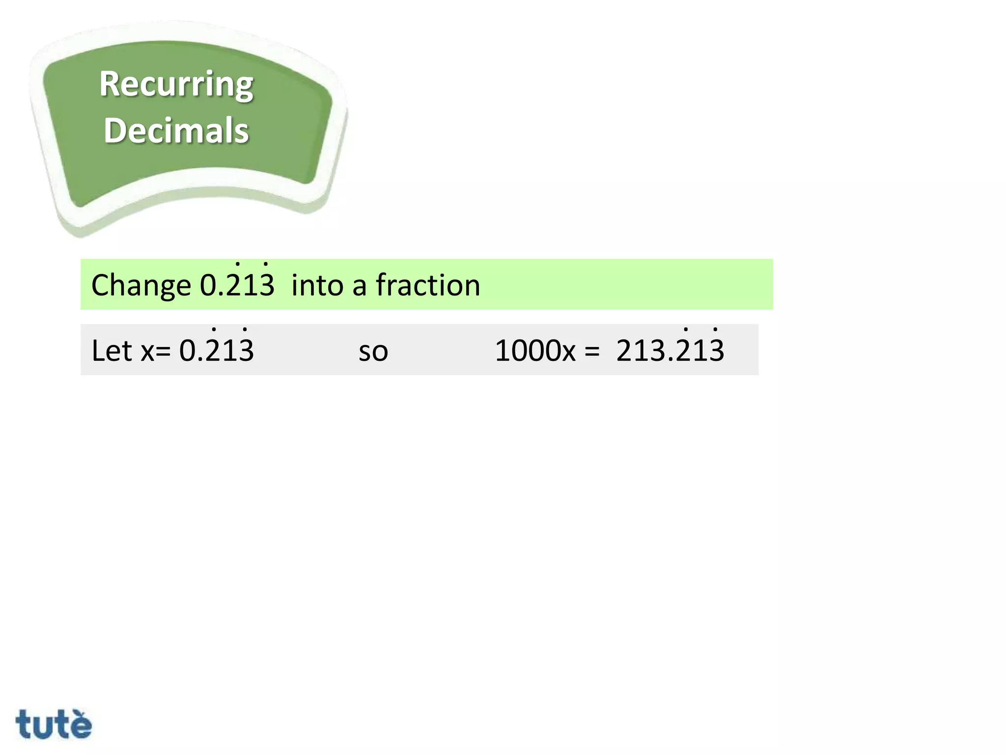 Change 0.213 into a fraction
. .
Let x= 0.213
. .
so 1000x = 213.213
. .
Recurring
Decimals
 