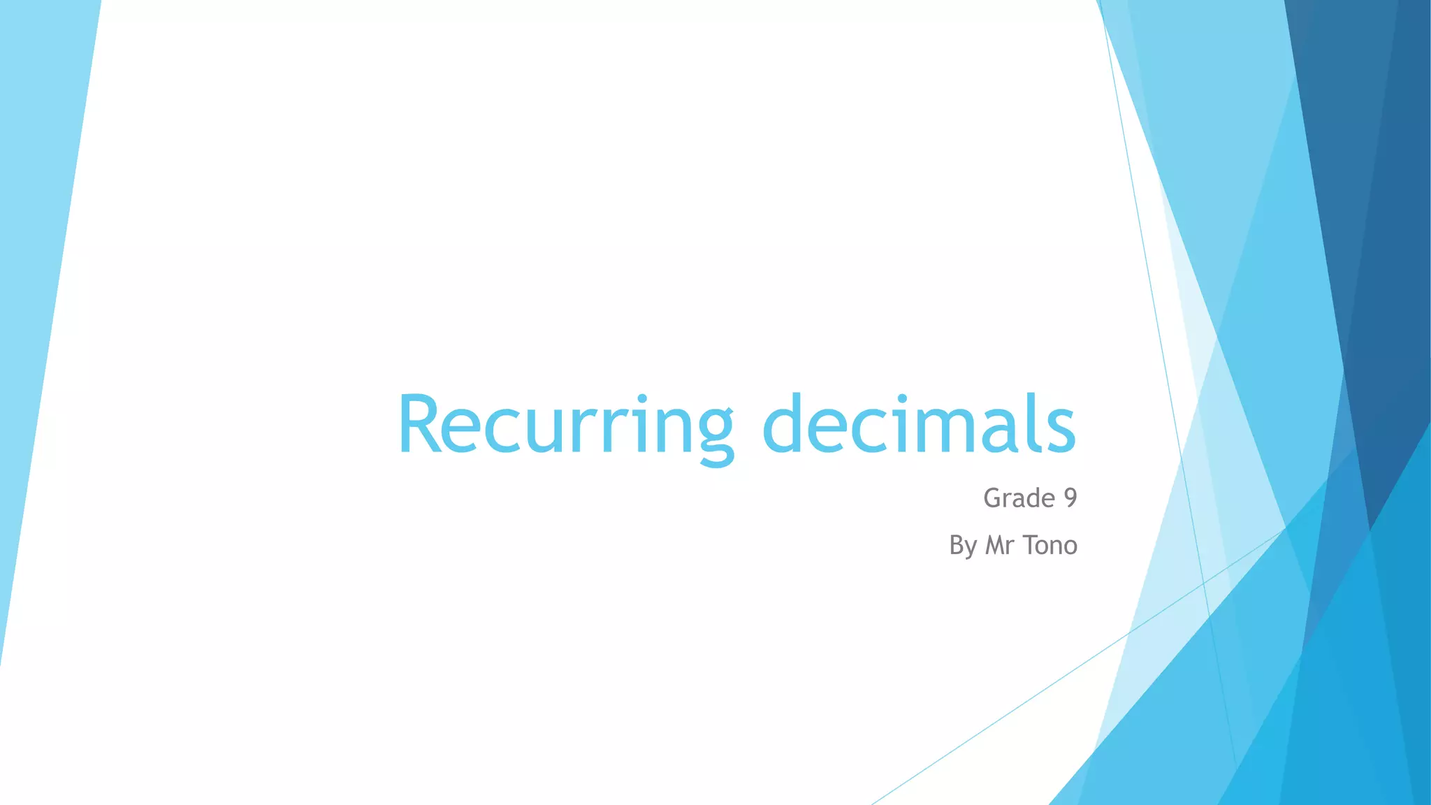Recurring decimals
Grade 9
By Mr Tono