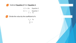 1. 1 = 10𝑥 Equation 2
0. 1 = 𝑥 Equation 1
1 = 9𝑥
1 = 9𝑥
1
9
= 𝑥