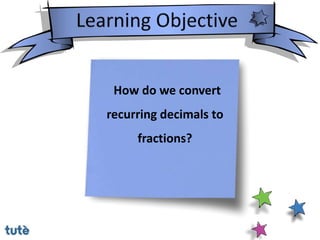 How do we convert
recurring decimals to
fractions?
 