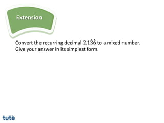 Extension
Convert the recurring decimal 2.136 to a mixed number.
Give your answer in its simplest form.
 