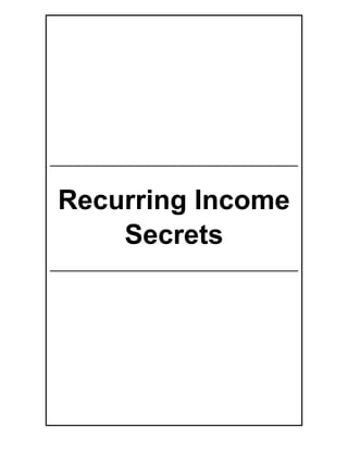 Recurring Income Secrets
Recurring Income Secrets - 4 -
Recurring Income
Secrets
 