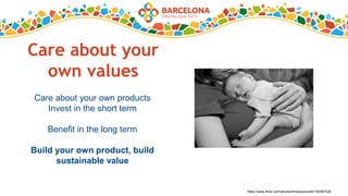 Care about your
own values
Care about your own products
Invest in the short term
Benefit in the long term
Build your own product, build
sustainable value
https://www.flickr.com/photos/limaoscarjuliet/154567026
 