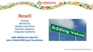 Resell
Hosting
Monitoring
Update automation
Payment gateways
Integration platforms
Add additional value for
your clients AND your busuiness
http://www.picserver.org/images/highway/phrases/adding-value.jpg
 