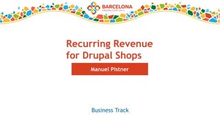 Recurring Revenue
for Drupal Shops
Manuel Pistner
Business Track
 