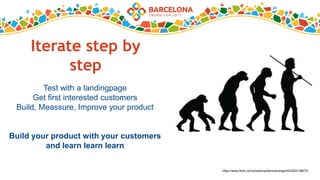 Iterate step by
step
Test with a landingpage
Get first interested customers
Build, Meassure, Improve your product
Build your product with your customers
and learn learn learn
https://www.flickr.com/photos/spidermandragon5/2922128673/
 