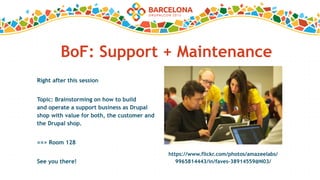 BoF: Support + Maintenance
https://www.flickr.com/photos/amazeelabs/
9965814443/in/faves-38914559@N03/
Right after this session
Topic: Brainstorming on how to build
and operate a support business as Drupal
shop with value for both, the customer and
the Drupal shop.
==> Room 128
See you there!
 