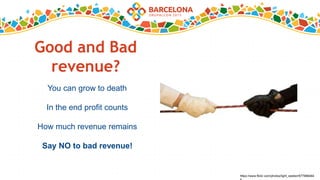 Good and Bad
revenue?
You can grow to death
In the end profit counts
How much revenue remains
Say NO to bad revenue!
https://www.flickr.com/photos/light_seeker/677988464
 