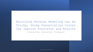 Recurring Revenue Modeling Can be
Tricky, Using Cancellation Curves
Can Improve Precision and Results
Created by: Salvatore Tirabassi
Document Copyright 2023
 