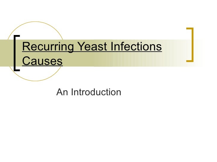 Recurring Yeast Infections Causes Recurring Yeast Infections Causes