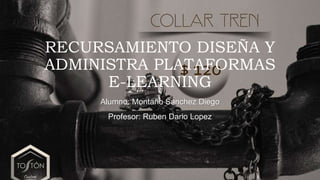 RECURSAMIENTO DISEÑA Y
ADMINISTRA PLATAFORMAS
E-LEARNING
Alumno: Montaño Sanchez Diego
Profesor: Ruben Dario Lopez
 