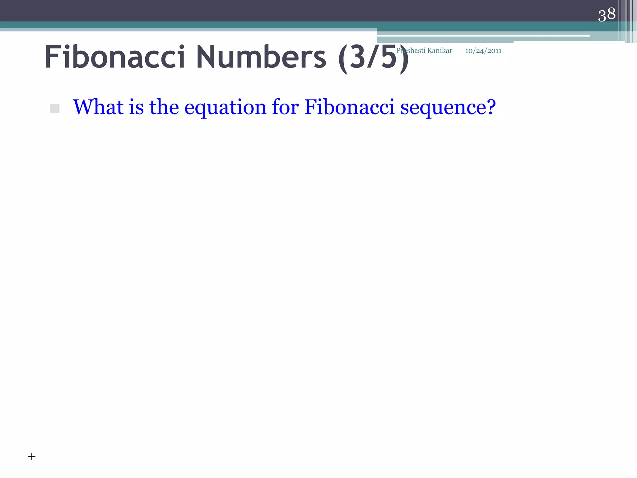 38


    Fibonacci Numbers (3/5)              Prashasti Kanikar   10/24/2011




       What is the equation for Fibonacci sequence?




+
 