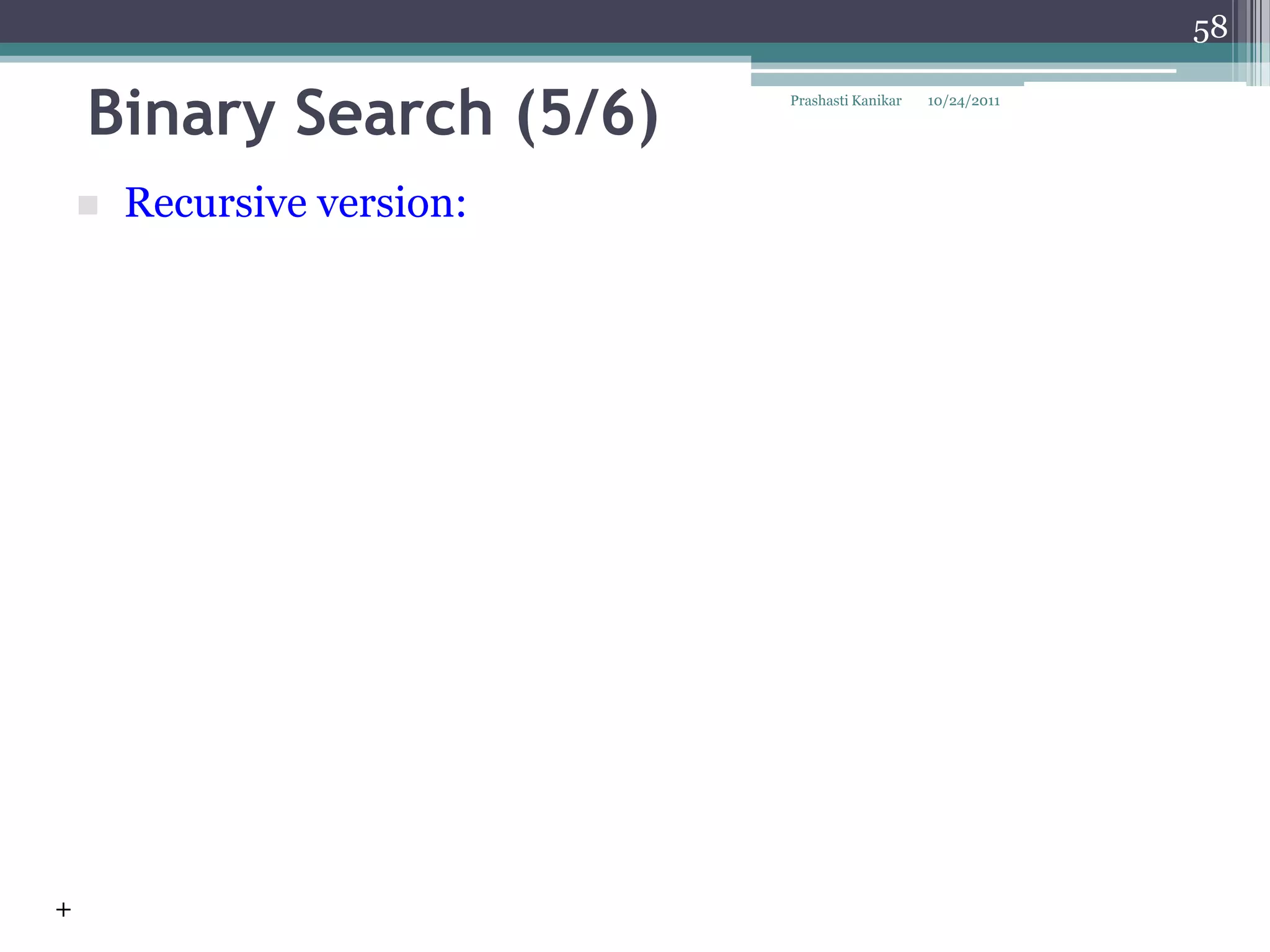 58


    Binary Search (5/6)      Prashasti Kanikar   10/24/2011




       Recursive version:




+
 
