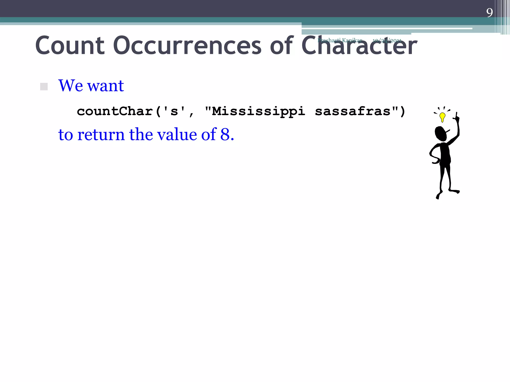 9


Count Occurrences of Character    Prashasti Kanikar   10/24/2011




   We want
      countChar('s', "Mississippi sassafras")
    to return the value of 8.
 