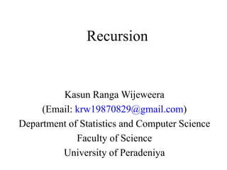 Recursion


         Kasun Ranga Wijeweera
     (Email: krw19870829@gmail.com)
Department of Statistics and Computer Science
             Faculty of Science
         University of Peradeniya
 