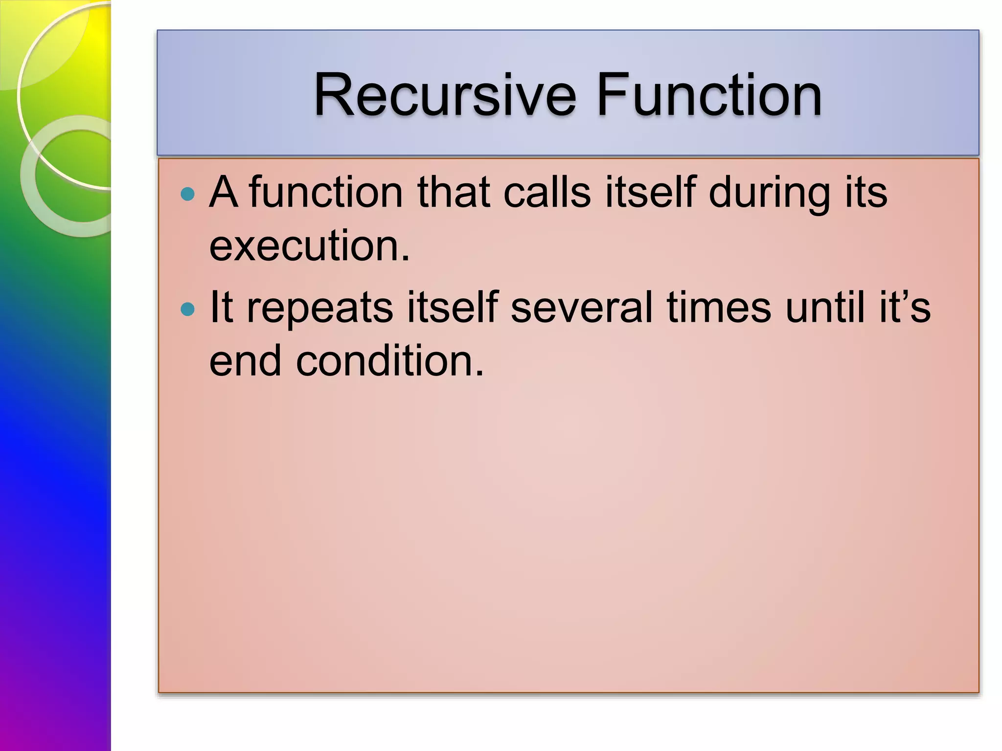 Recursive Function
 A function that calls itself during its
execution.
 It repeats itself several times until it’s
end condition.
 