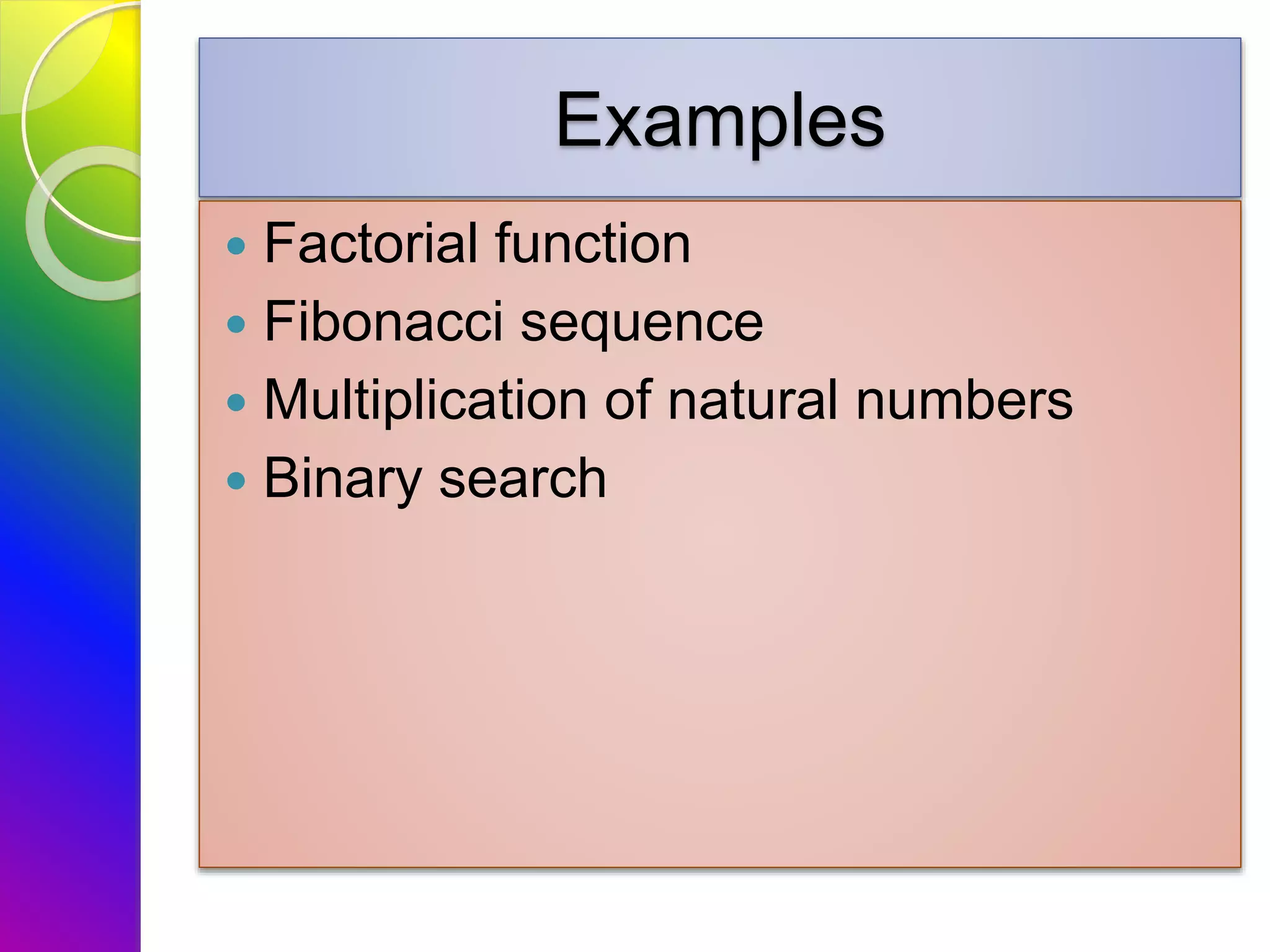 Examples
 Factorial function
 Fibonacci sequence
 Multiplication of natural numbers
 Binary search
 