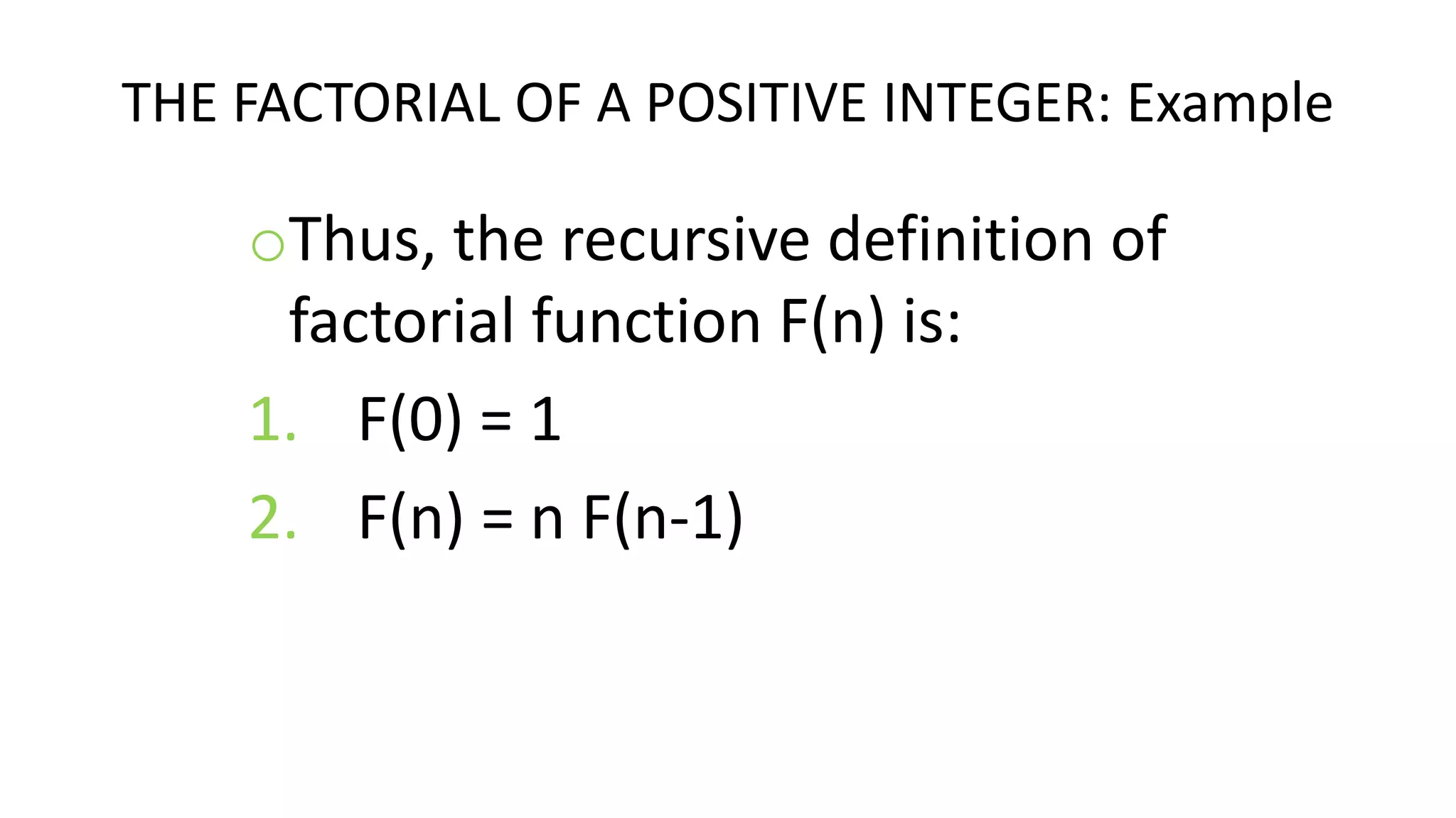 THE FACTORIAL OF A POSITIVE INTEGER: Example
oThus, the recursive definition of
factorial function F(n) is:
1. F(0) = 1
2. F(n) = n F(n-1)
 