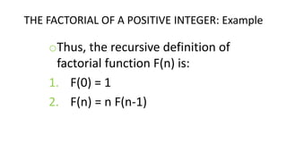 THE FACTORIAL OF A POSITIVE INTEGER: Example
oThus, the recursive definition of
factorial function F(n) is:
1. F(0) = 1
2. F(n) = n F(n-1)
 