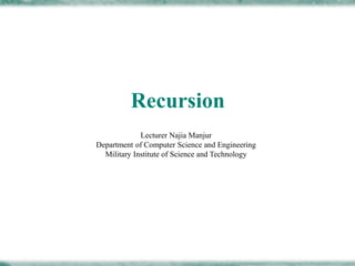 Recursion
Lecturer Najia Manjur
Department of Computer Science and Engineering
Military Institute of Science and Technology
 
