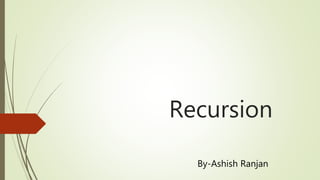 Recursion
By-Ashish Ranjan
 