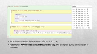 • Recursive sum used to find the sum to n for n = 1, 2, ..., 10
• Note there is NO reason to compute the sums this way. This example is purely for illustration of
recursion.
 