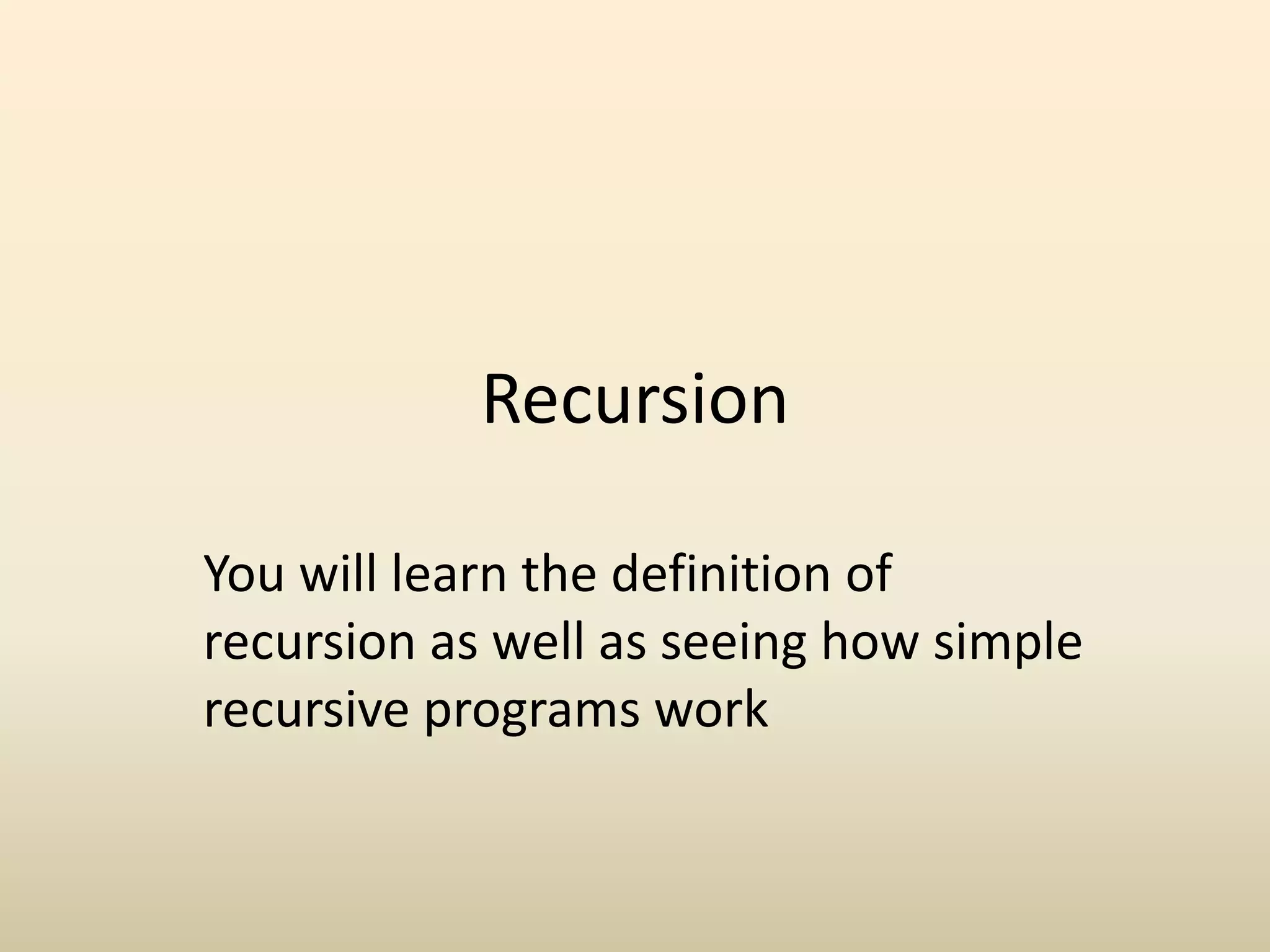 Recursion
You will learn the definition of
recursion as well as seeing how simple
recursive programs work
 
