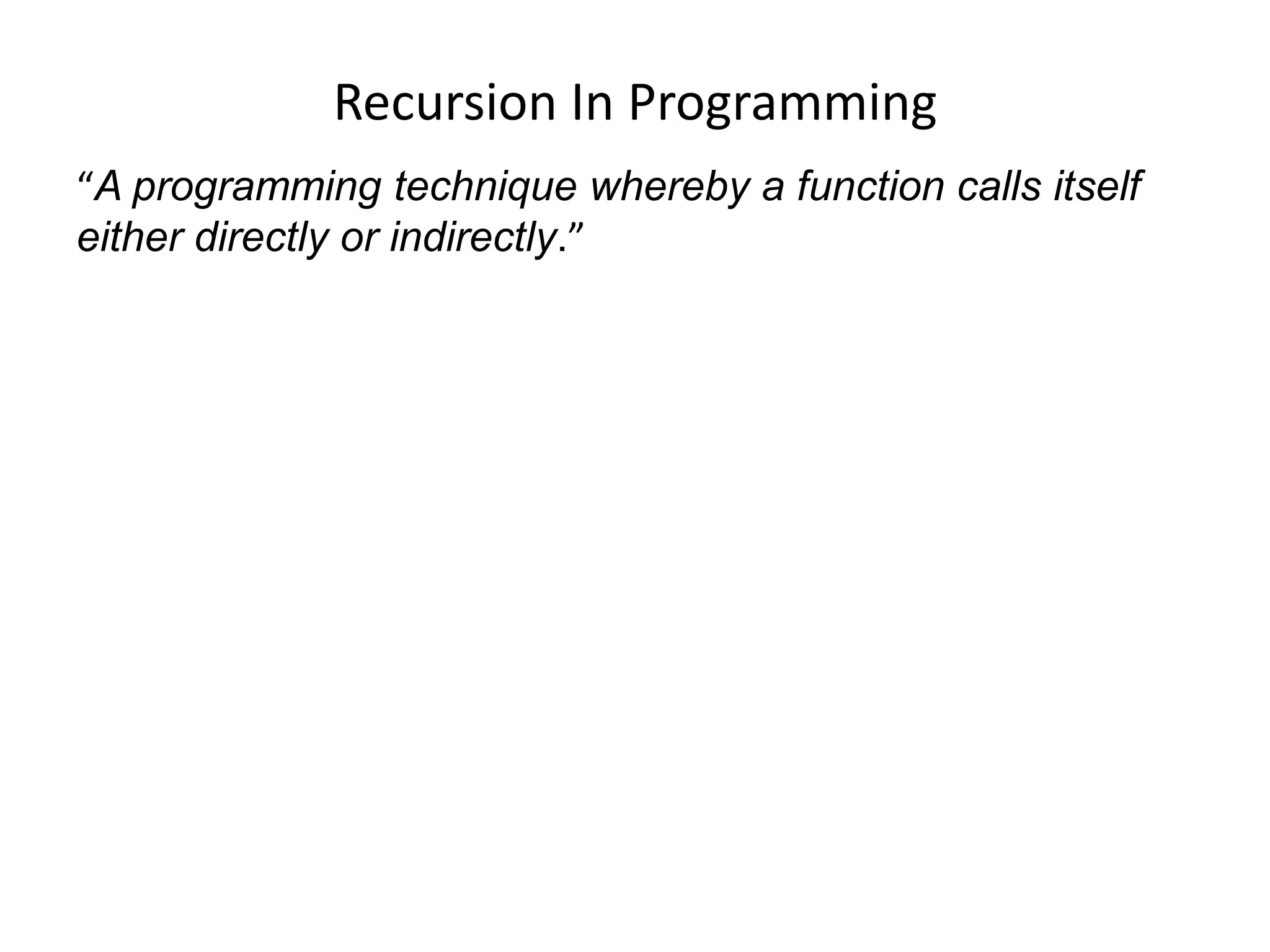 Recursion In Programming
“A programming technique whereby a function calls itself
either directly or indirectly.”
 