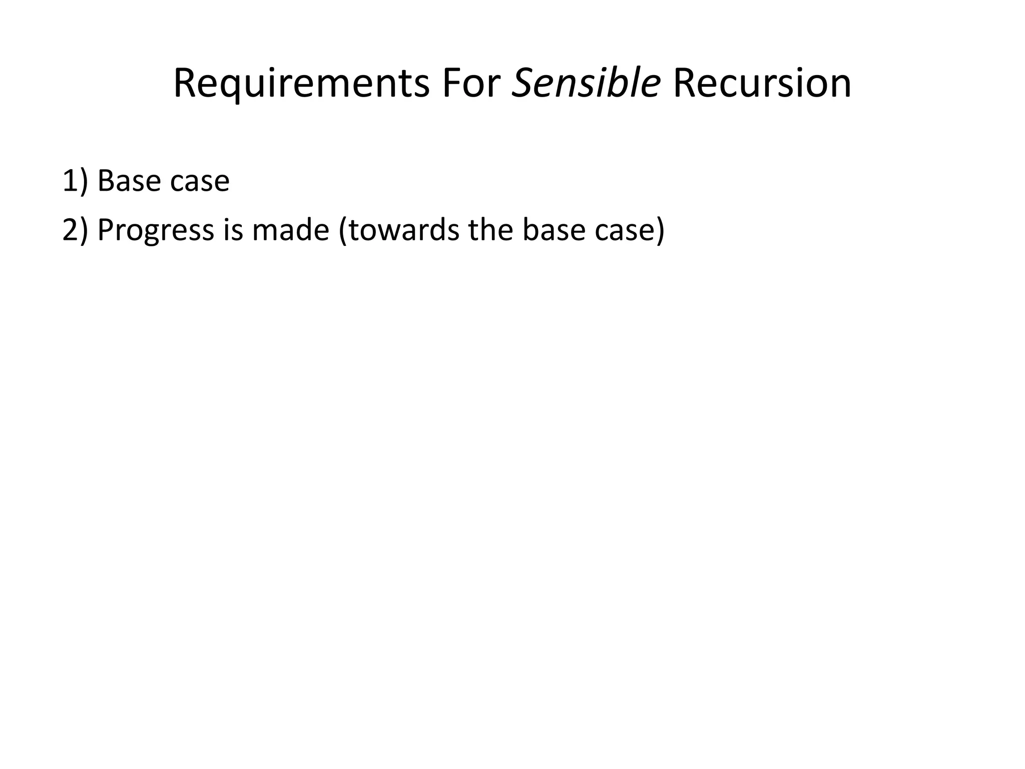 Requirements For Sensible Recursion
1) Base case
2) Progress is made (towards the base case)
 