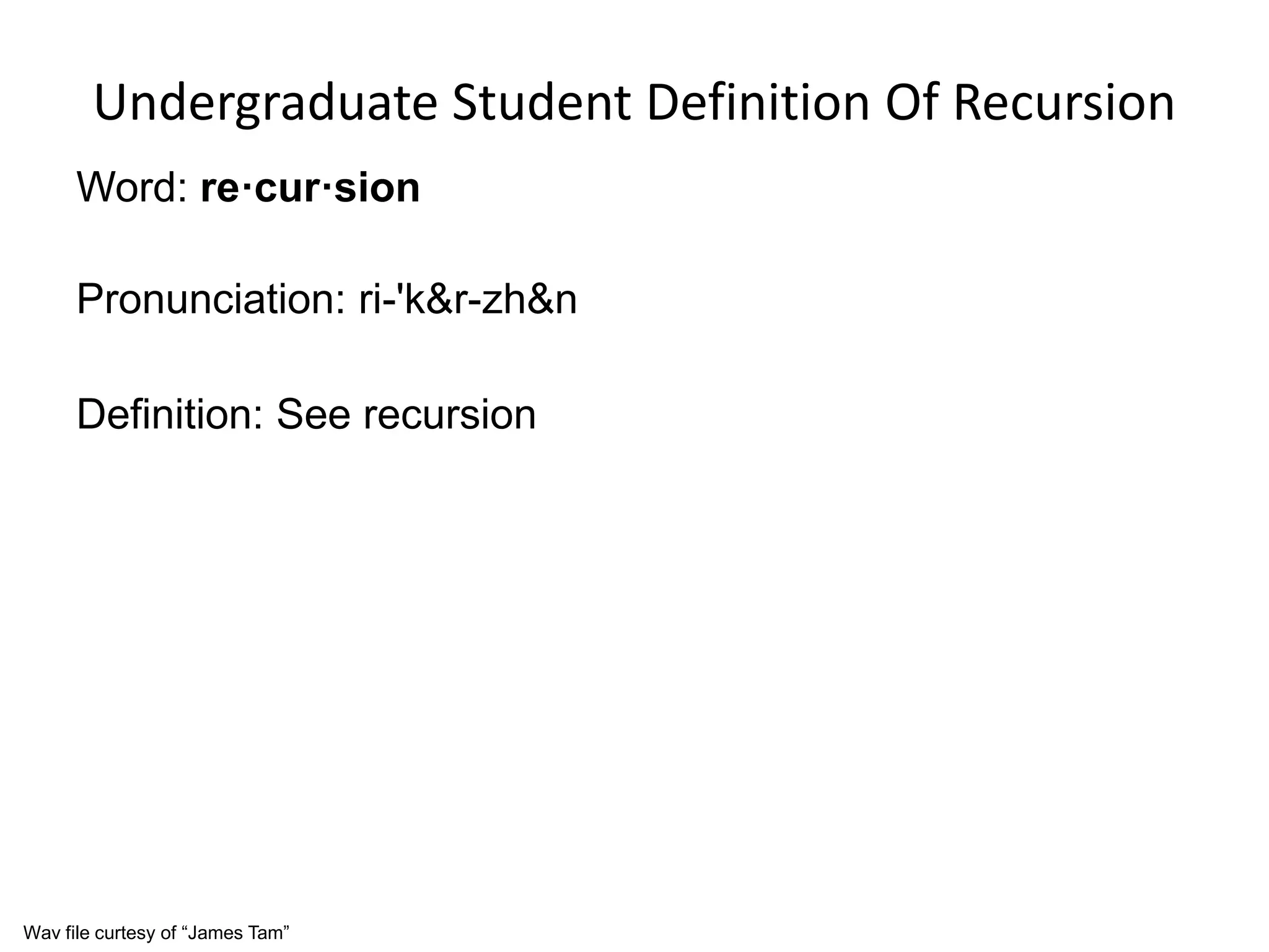 Undergraduate Student Definition Of Recursion
Word: re·cur·sion
Pronunciation: ri-'k&r-zh&n
Definition: See recursion
Wav file curtesy of “James Tam”
 