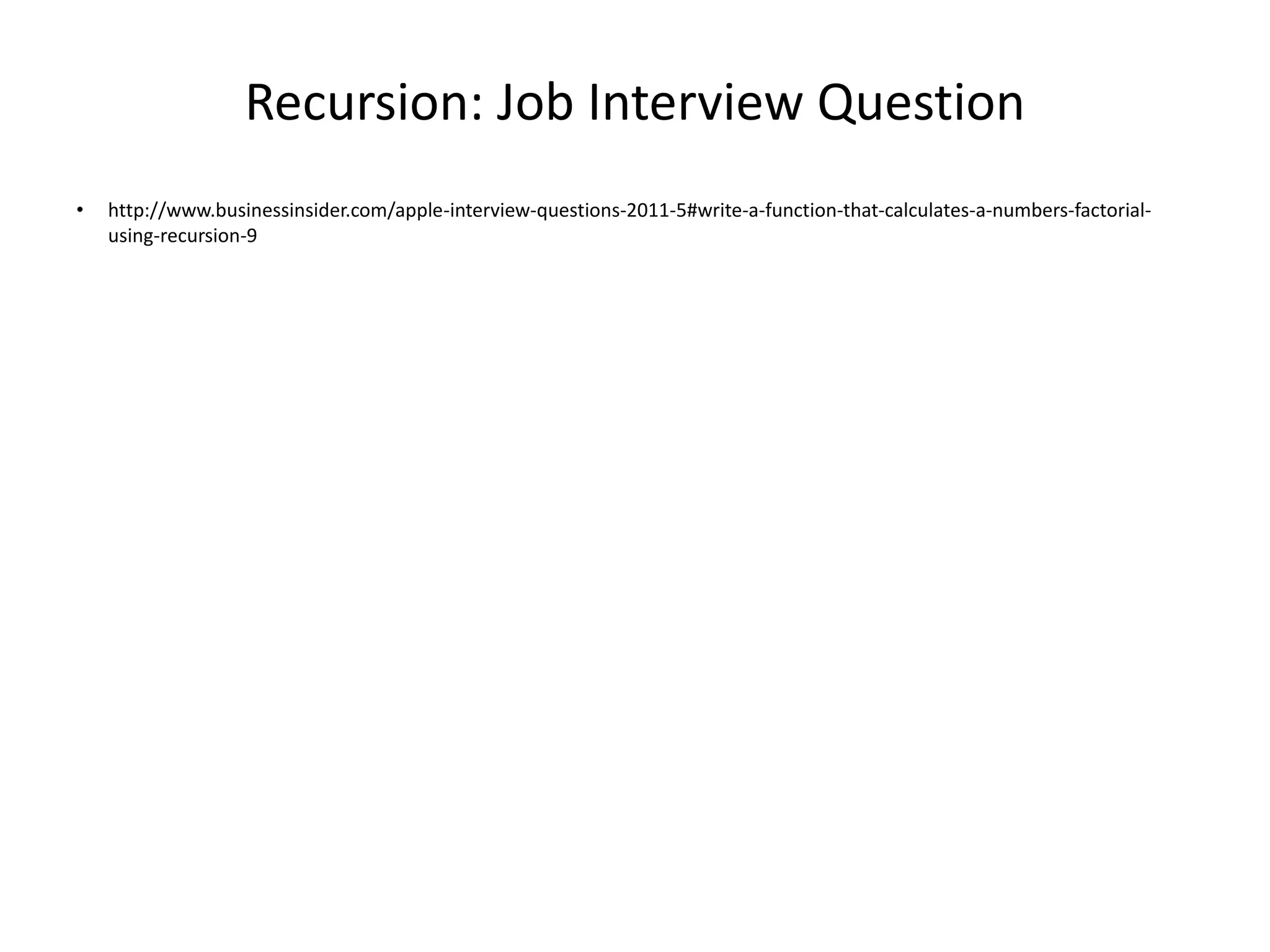 Recursion: Job Interview Question
• http://www.businessinsider.com/apple-interview-questions-2011-5#write-a-function-that-calculates-a-numbers-factorial-
using-recursion-9
 