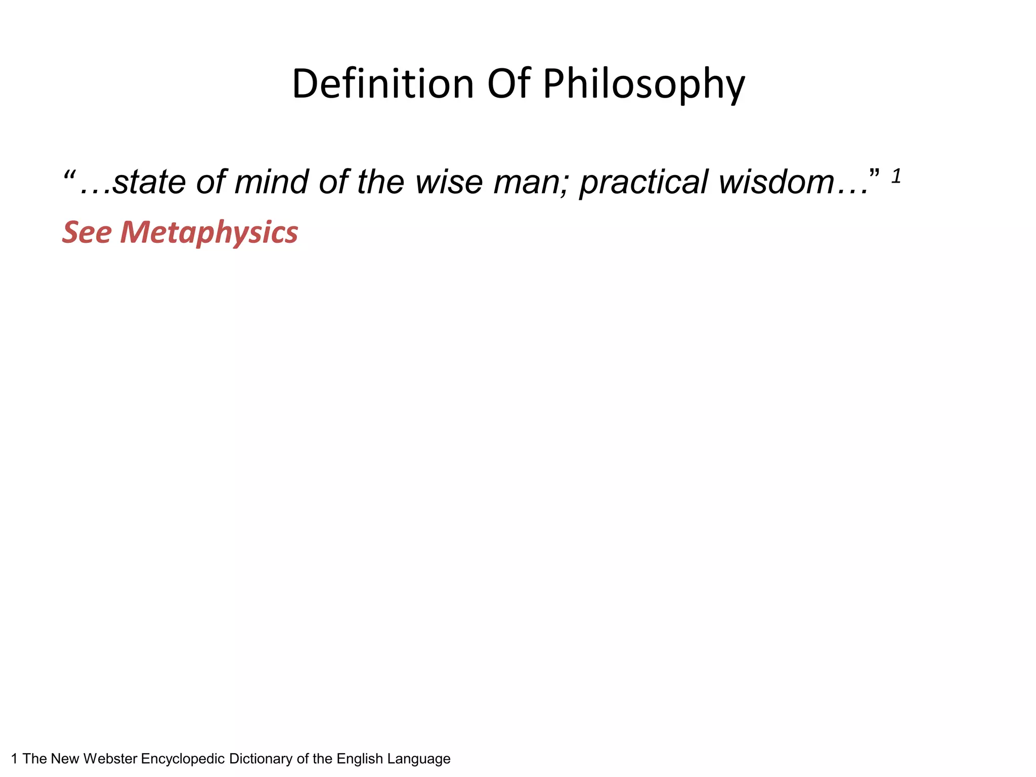Definition Of Philosophy
“…state of mind of the wise man; practical wisdom…” 1
See Metaphysics
1 The New Webster Encyclopedic Dictionary of the English Language
 