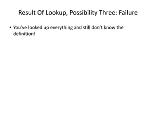 Result Of Lookup, Possibility Three: Failure
• You’ve looked up everything and still don’t know the
definition!
 