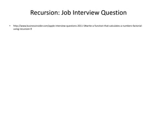Recursion: Job Interview Question
• http://www.businessinsider.com/apple-interview-questions-2011-5#write-a-function-that-calculates-a-numbers-factorial-
using-recursion-9
 