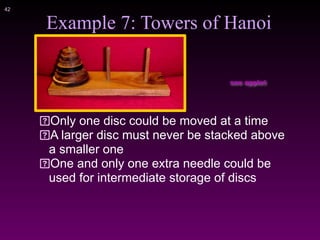 !42
Example 7: Towers of Hanoi
Only one disc could be moved at a time
A larger disc must never be stacked above
a smaller one
One and only one extra needle could be
used for intermediate storage of discs
see applet
 