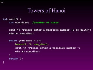!44
Towers of Hanoi
int main() {
int num_disc; //number of discs
cout << "Please enter a positive number (0 to quit)";
cin >> num_disc;
while (num_disc > 0){
hanoi(1, 3, num_disc);
cout << "Please enter a positive number ";
cin >> num_disc;
}
return 0;
}
 