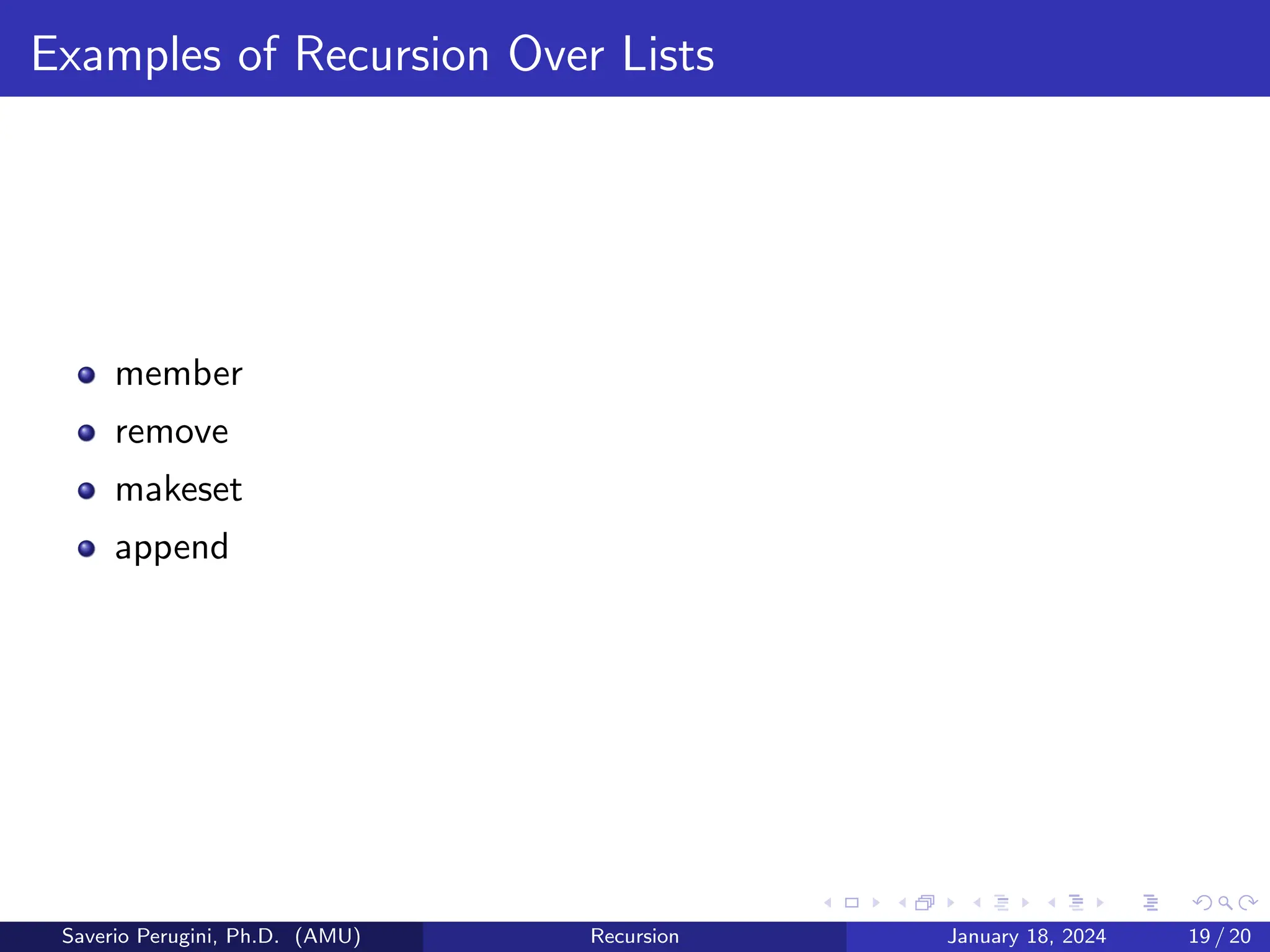 Examples of Recursion Over Lists
member
remove
makeset
append
Saverio Perugini, Ph.D. (AMU) Recursion January 18, 2024 19 / 20
 
