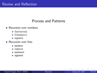 Review and Reflection
Process and Patterns
Recursion over numbers
factorial
fibonacci
square
Recursion over lists
member
remove
makeset
append
Saverio Perugini, Ph.D. (AMU) Recursion January 18, 2024 20 / 20
 