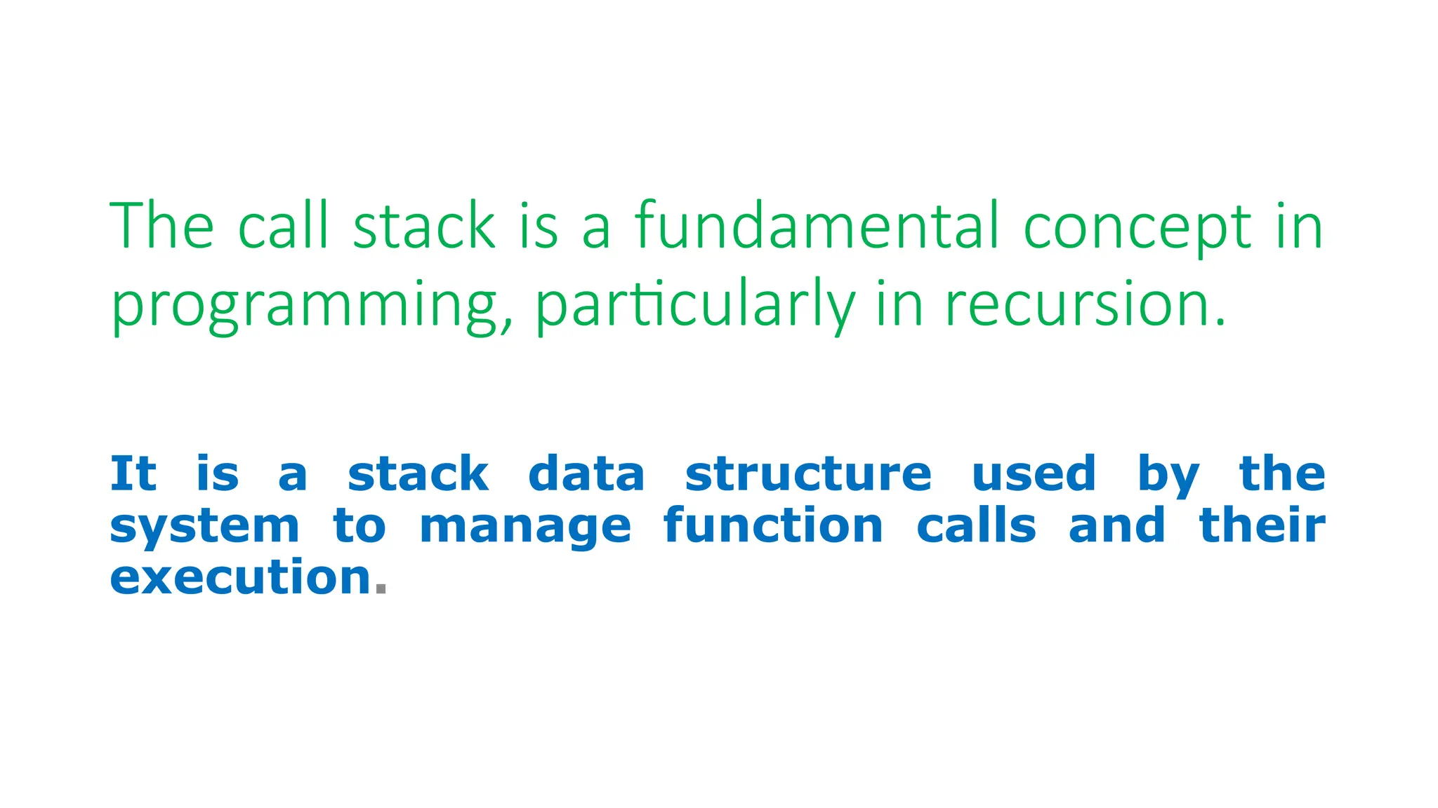 The call stack is a fundamental concept in programming, particularly in recursion. It is a stack data structure used by the system to manage function calls and their execution. 