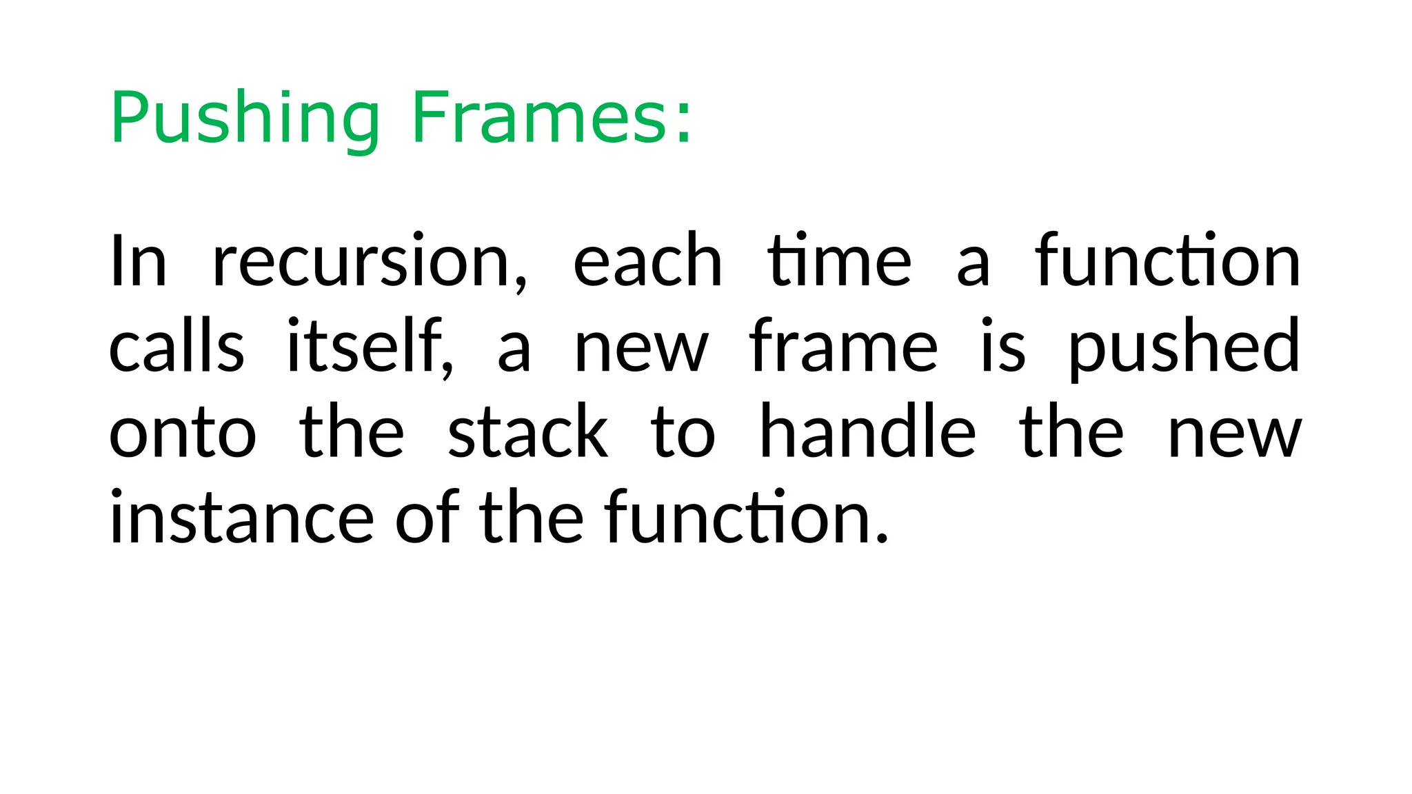Pushing Frames: In recursion, each time a function calls itself, a new frame is pushed onto the stack to handle the new instance of the function. 