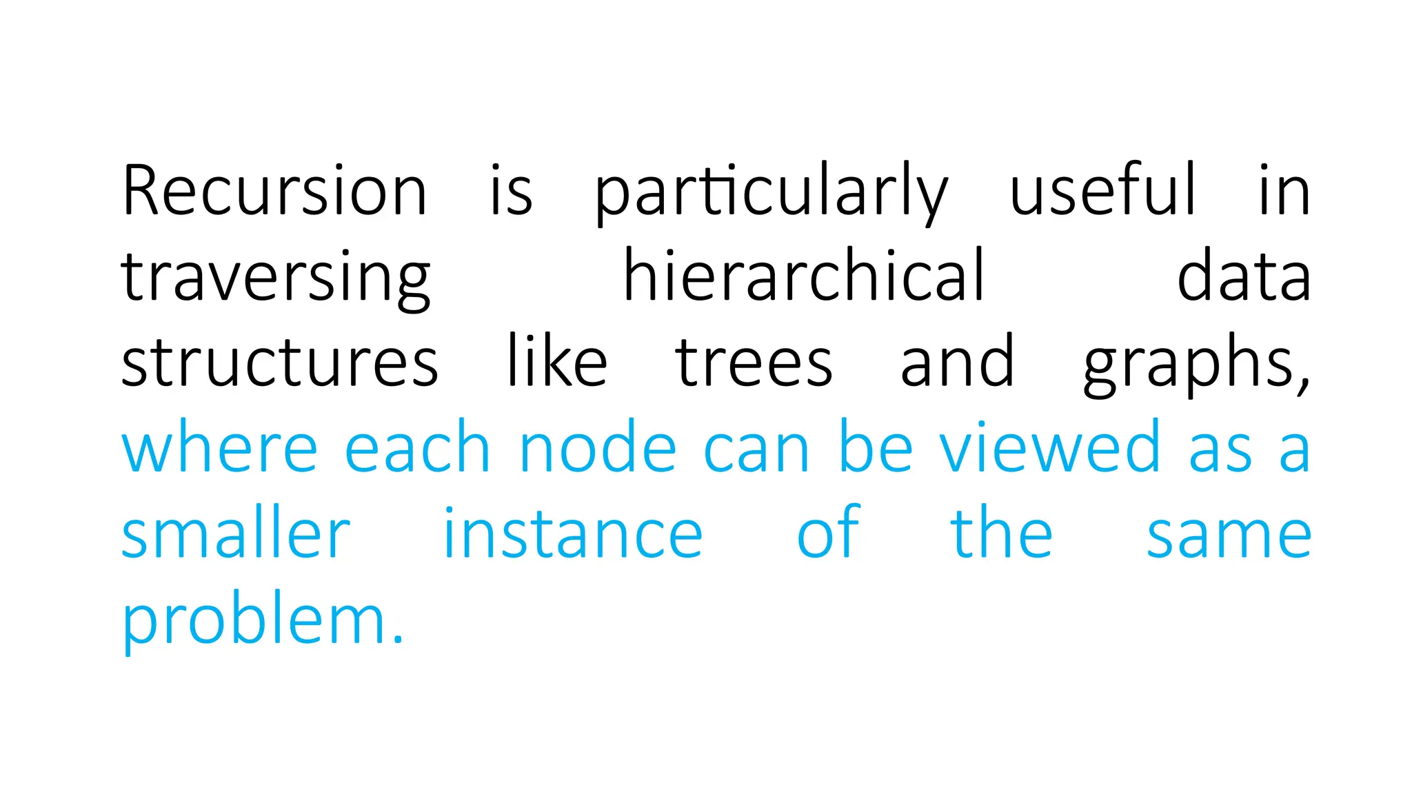Recursion is particularly useful in traversing hierarchical data structures like trees and graphs, where each node can be viewed as a smaller instance of the same problem. 