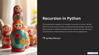 Recursion in Python
This presentation explores the concept of recursion in Python. We will
delve into how recursion works, provide practical examples, and discuss
best practices for effective implementation. By the end, you will have a
comprehensive understanding of recursion and its applications.
by Raju Maurya
 