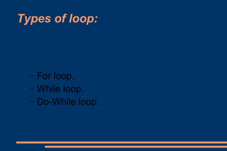 Types of loop: For loop. While loop. Do-While loop.  