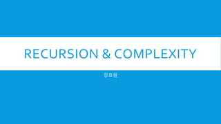 RECURSION & COMPLEXITY
장효원
 